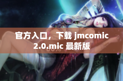 官方入口，下载 jmcomic2.0.mic 最新版
