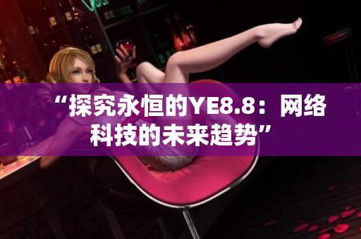 “探究永恒的YE8.8：网络科技的未来趋势”
