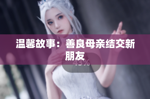 温馨故事：善良母亲结交新朋友