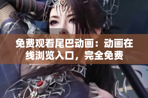 免费观看尾巴动画：动画在线浏览入口，完全免费
