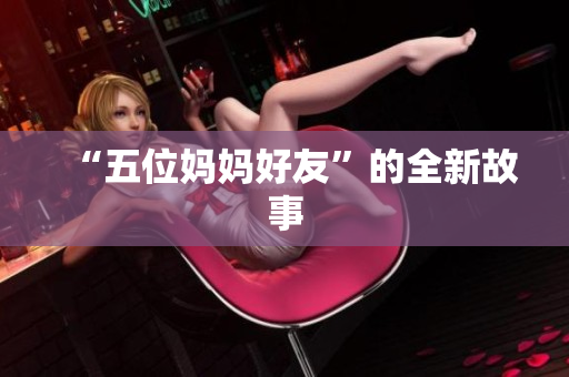 “五位妈妈好友”的全新故事