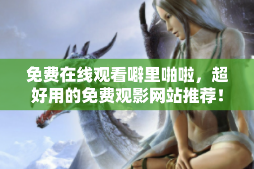 免费在线观看噼里啪啦，超好用的免费观影网站推荐！