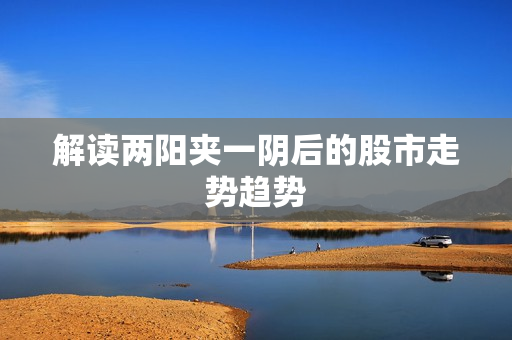 解读两阳夹一阴后的股市走势趋势