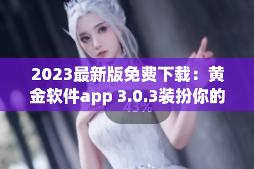2023最新版免费下载：黄金软件app 3.0.3装扮你的手机
