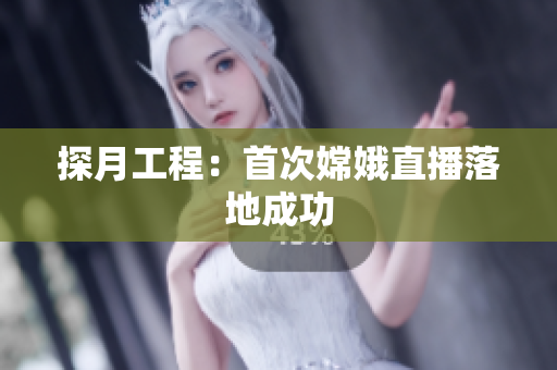 探月工程：首次嫦娥直播落地成功