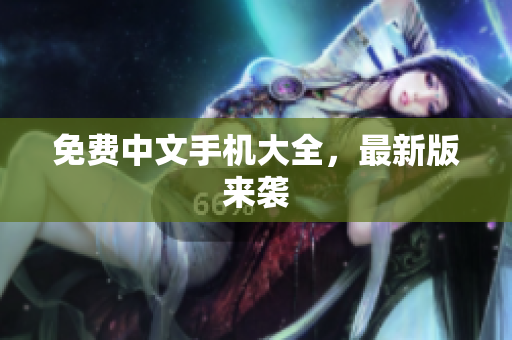 免费中文手机大全，最新版来袭