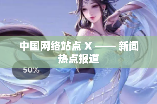 中国网络站点 X —— 新闻热点报道