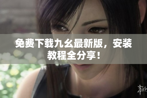 免费下载九幺最新版，安装教程全分享！