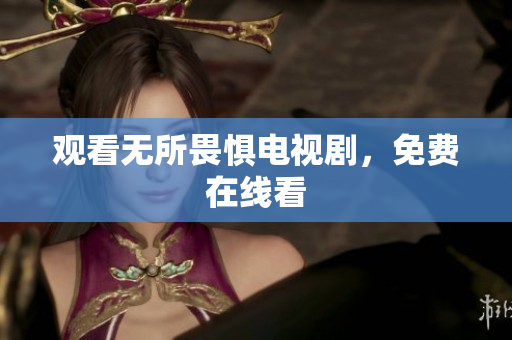 观看无所畏惧电视剧，免费在线看
