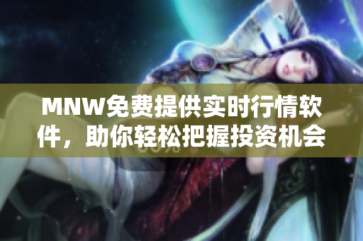 MNW免费提供实时行情软件，助你轻松把握投资机会
