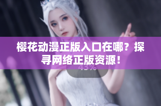 樱花动漫正版入口在哪？探寻网络正版资源！