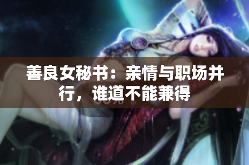 善良女秘书：亲情与职场并行，谁道不能兼得