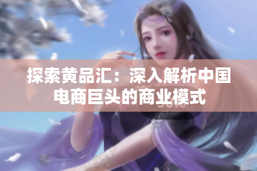 探索黄品汇：深入解析中国电商巨头的商业模式