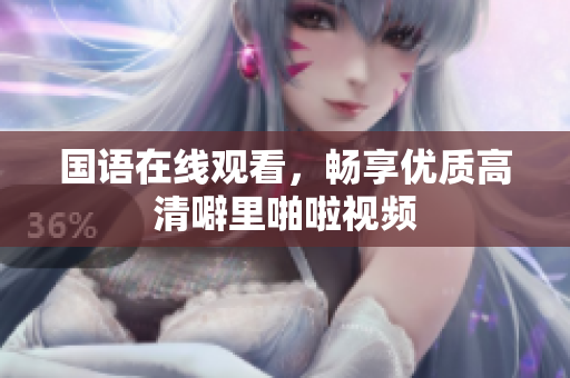 国语在线观看，畅享优质高清噼里啪啦视频