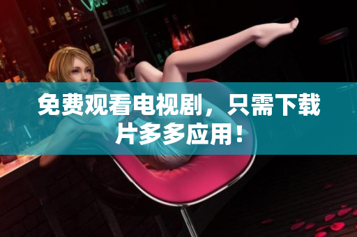 免费观看电视剧，只需下载片多多应用！