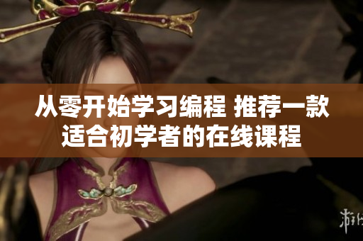 从零开始学习编程 推荐一款适合初学者的在线课程
