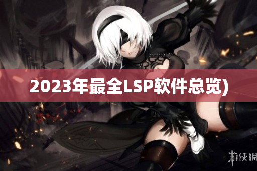 2023年最全LSP软件总览)
