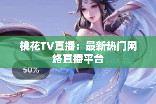 桃花TV直播：最新热门网络直播平台