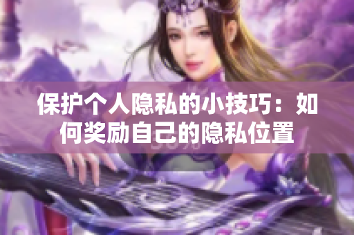 保护个人隐私的小技巧：如何奖励自己的隐私位置