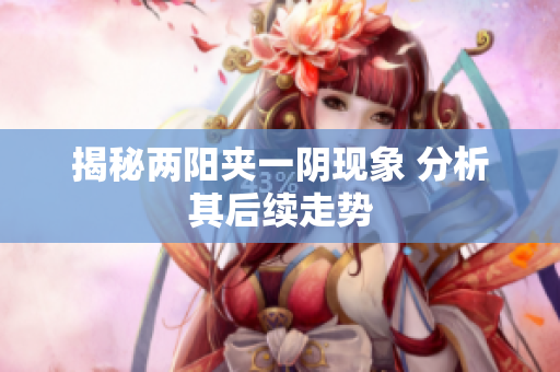 揭秘两阳夹一阴现象 分析其后续走势