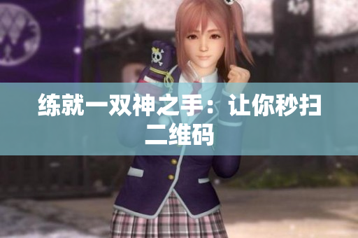 练就一双神之手：让你秒扫二维码