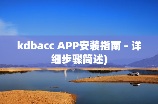 kdbacc APP安装指南 - 详细步骤简述)