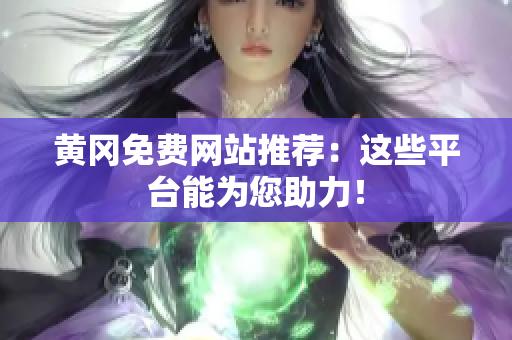 黄冈免费网站推荐：这些平台能为您助力！