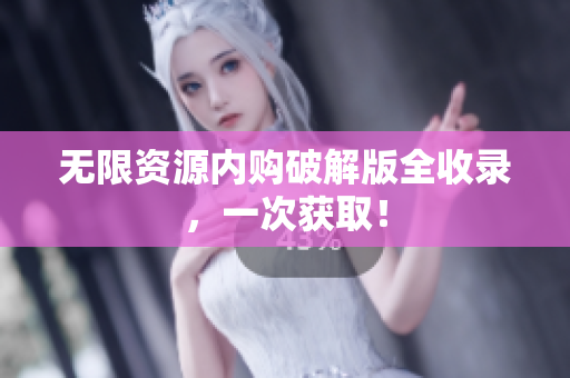 无限资源内购破解版全收录，一次获取！