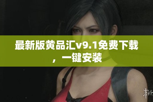 最新版黄品汇v9.1免费下载，一键安装