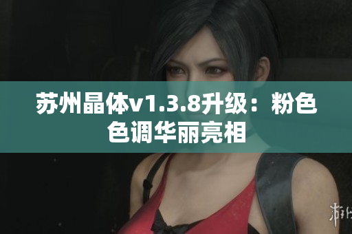 苏州晶体v1.3.8升级：粉色色调华丽亮相