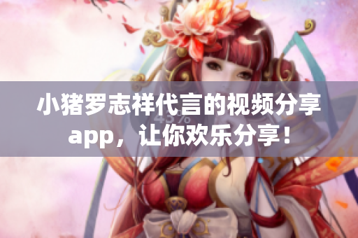 小猪罗志祥代言的视频分享app，让你欢乐分享！