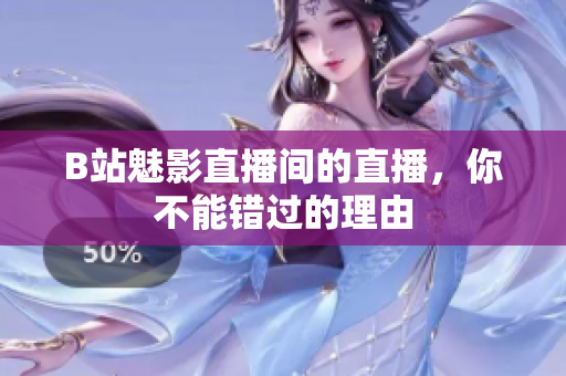 B站魅影直播间的直播，你不能错过的理由
