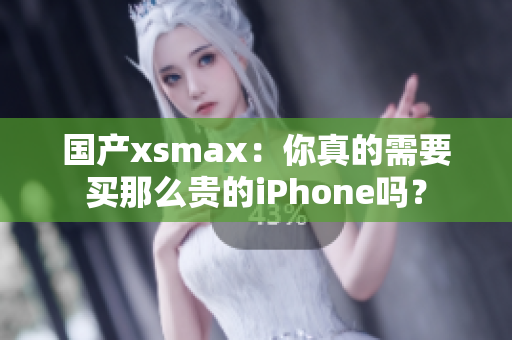 国产xsmax：你真的需要买那么贵的iPhone吗？