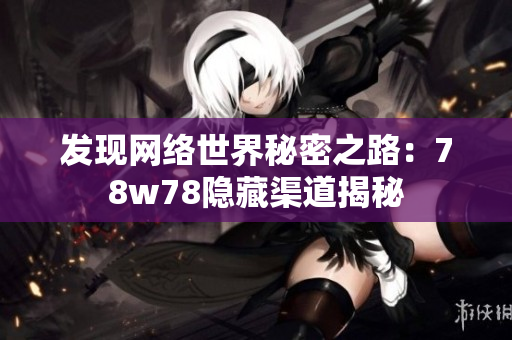 发现网络世界秘密之路：78w78隐藏渠道揭秘