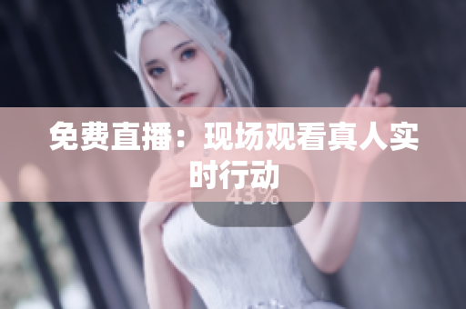 免费直播：现场观看真人实时行动