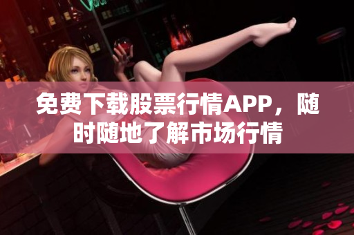 免费下载股票行情APP，随时随地了解市场行情