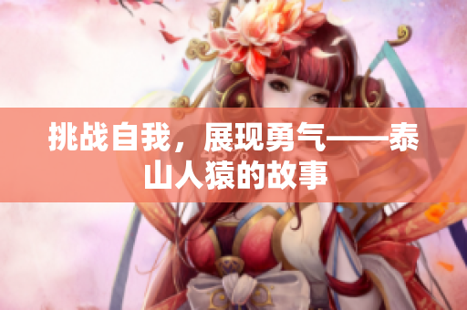 挑战自我，展现勇气——泰山人猿的故事