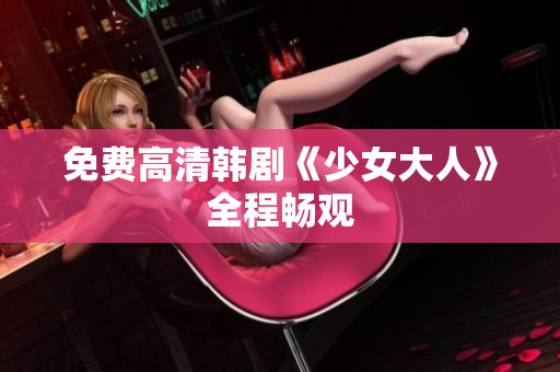 免费高清韩剧《少女大人》全程畅观