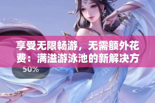 享受无限畅游，无需额外花费：满溢游泳池的新解决方案！