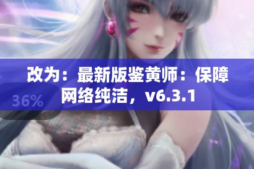 改为：最新版鉴黄师：保障网络纯洁，v6.3.1