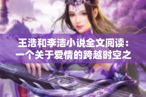 王浩和李洁小说全文阅读：一个关于爱情的跨越时空之旅