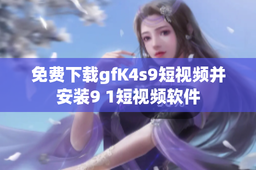 免费下载gfK4s9短视频并安装9 1短视频软件