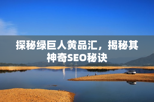 探秘绿巨人黄品汇，揭秘其神奇SEO秘诀