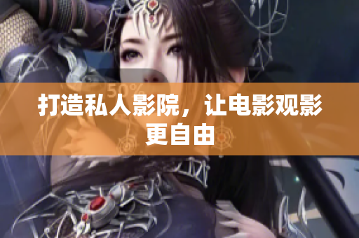 打造私人影院，让电影观影更自由