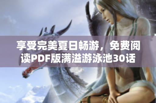 享受完美夏日畅游，免费阅读PDF版满溢游泳池30话