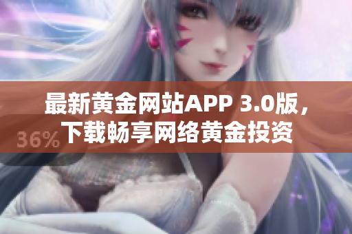 最新黄金网站APP 3.0版，下载畅享网络黄金投资