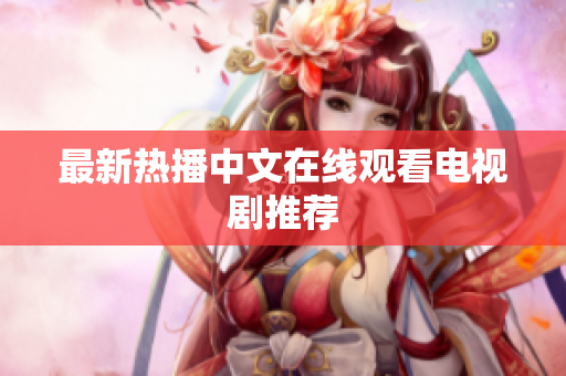 最新热播中文在线观看电视剧推荐