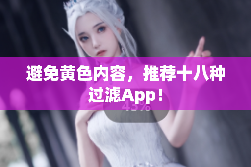 避免黄色内容，推荐十八种过滤App！