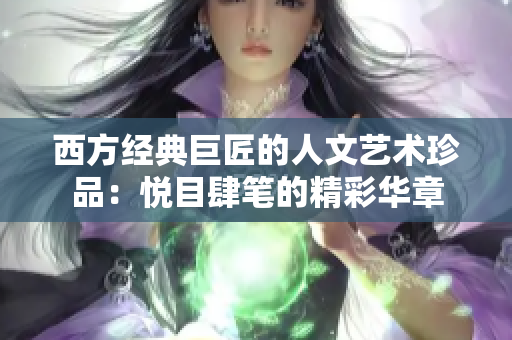 西方经典巨匠的人文艺术珍品：悦目肆笔的精彩华章