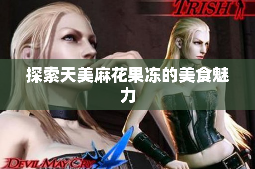 探索天美麻花果冻的美食魅力